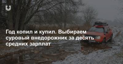 В ожидании весенней распутицы. Выбираем суровый внедорожник, на который можно накопить за год - news.tut.by