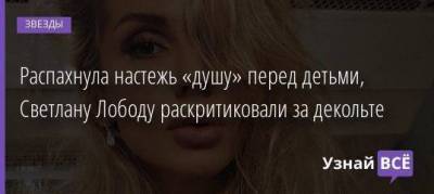 Светлана Лобода - Егор Крид - Станислав Садальский - Дмитрий Нагиев - Распахнула настежь «душу» перед детьми, Светлану Лободу раскритиковали за декольте - skuke.net