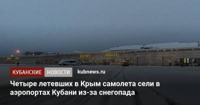 Четыре летевших в Крым самолета сели в аэропортах Кубани из-за снегопада - kubnews.ru - Москва - Крым - Санкт-Петербург - Анапа - Краснодарский край - Краснодар - Симферополь