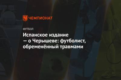 Денис Черышев - Испанское издание — о Черышеве: футболист, обременённый травмами - championat.com - Испания