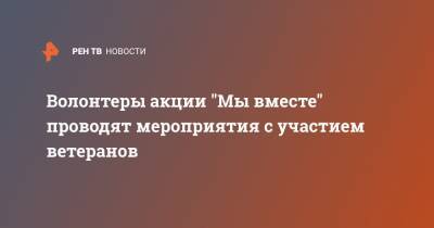 Волонтеры акции "Мы вместе" проводят мероприятия с участием ветеранов - ren.tv - респ. Татарстан - Смоленская обл. - респ. Саха - Тверская обл. - Пермский край - Томская обл.