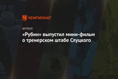 Леонид Слуцкий - «Рубин» выпустил мини-фильм о тренерском штабе Слуцкого - championat.com - Москва