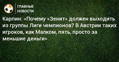 Сергей Семак - Валерий Карпин - Карпин: «Почему «Зенит» должен выходить из группы Лиги чемпионов? В Австрии таких игроков, как Малком, пять, просто за меньшие деньги» - bombardir.ru - Австрия