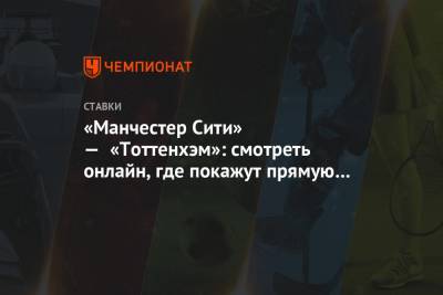 «Манчестер Сити» — «Тоттенхэм»: смотреть онлайн, где покажут прямую трансляцию матча - championat.com - Англия