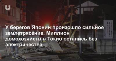 У берегов Японии произошло сильное землетрясение. Миллион домохозяйств в Токио остались без электричества - news.tut.by - Токио - Япония