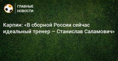Станислав Черчесов - Валерий Карпин - Карпин: «В сборной России сейчас идеальный тренер – Станислав Саламович» - bombardir.ru