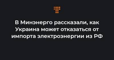 Юрий Витренко - В Минэнерго рассказали, как Украина может отказаться от импорта электроэнергии из РФ - hromadske.ua - Хмельницкая обл.