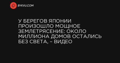 У берегов Японии произошло мощное землетрясение: около миллиона домов остались без света, – видео - bykvu.com - Токио - Япония