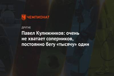 Павел Кулижников - Павел Кулижников: очень не хватает соперников, постоянно бегу «тысячу» один - championat.com
