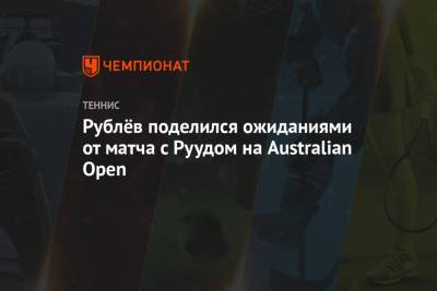 Андрей Рублев - Рублёв поделился ожиданиями от матча с Руудом на Australian Open - championat.com - Норвегия - Австралия