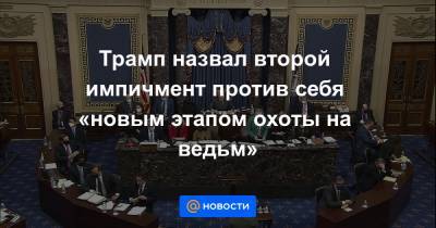 Дональд Трамп - Трамп назвал второй импичмент против себя «новым этапом охоты на ведьм» - news.mail.ru - США