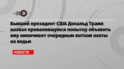 Дональд Трамп - Бывший президент США Дональд Трамп назвал провалившуюся попытку объявить ему импичмент очередным витком охоты на ведьм - echo.msk.ru - США