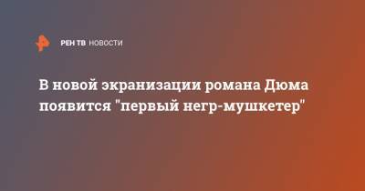 В новой экранизации романа Дюма появится "первый негр-мушкетер" - ren.tv - Франция