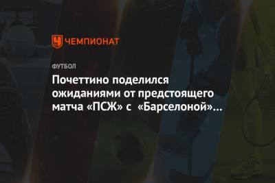 Маурисио Почеттино - Почеттино поделился ожиданиями от предстоящего матча «ПСЖ» с «Барселоной» в Лиге чемпионов - championat.com - Испания