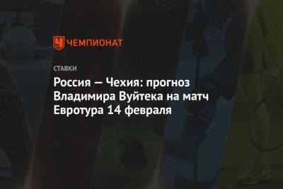 Владимир Вуйтек - Россия — Чехия: прогноз Владимира Вуйтека на матч Евротура 14 февраля - championat.com - Чехия