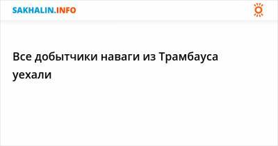 Все добытчики наваги из Трамбауса уехали - sakhalin.info