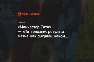 Рахим Стерлинг - Уго Льорис - Родриго Эрнандес - Илкай Гюндоган - «Манчестер Сити» — «Тоттенхэм»: результат матча, как сыграли, какой счёт, кто забил - championat.com