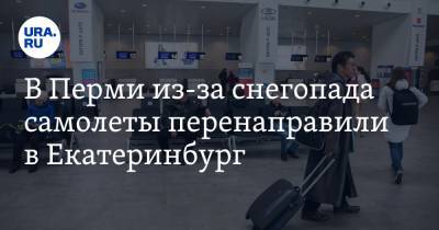 В Перми из-за снегопада самолеты перенаправили в Екатеринбург - ura.news - Москва - Санкт-Петербург - Сочи - Екатеринбург - Пермь - Нижнекамск