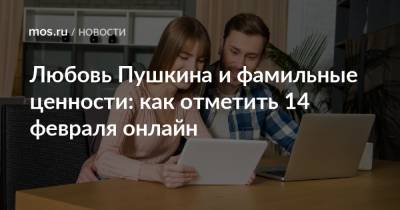 Любовь Пушкина и фамильные ценности: как отметить 14 февраля онлайн - mos.ru