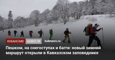 Пешком, на снегоступах и багги: новый зимний маршрут открыли в Кавказском заповеднике - kubnews.ru - Сочи