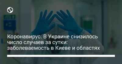 Максим Степанов - Коронавирус. В Украине снизилось число случаев за сутки: заболеваемость в Киеве и областях - liga.net - Киев - Волынская обл. - Винницкая обл.