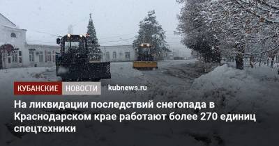 На ликвидации последствий снегопада в Краснодарском крае работают более 270 единиц спецтехники - kubnews.ru - Сочи - Краснодарский край - Апшеронск