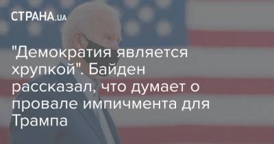 Дональд Трамп - Джо Байден - "Демократия является хрупкой". Байден рассказал, что думает о провале импичмента для Трампа - strana.ua - США - Вашингтон