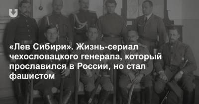 «Лев Сибири». Жизнь-сериал чехословацкого генерала, который прославился в России, но стал фашистом - news.tut.by - Германия - Франция - Париж - Иркутск - Владивосток - Прага