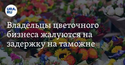 Владельцы цветочного бизнеса жалуются на задержку на таможне. «8 марта не будет, цветов нет» - ura.news - Белоруссия