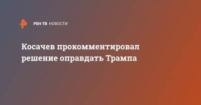 Дональд Трамп - Константин Косачев - Косачев промментировал решение оправдать Трампа - ren.tv - США - Вашингтон