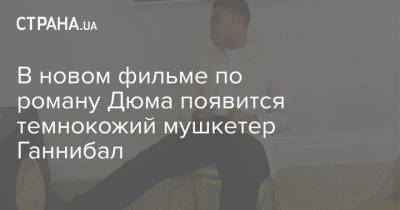 В новом фильме по роману Дюма появится темнокожий мушкетер Ганнибал - strana.ua - США - Франция