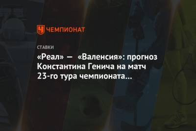 Константин Генич - Карлос Солер - «Реал» — «Валенсия»: прогноз Константина Генича на матч 23-го тура чемпионата Испании - championat.com - Испания - Мадрид