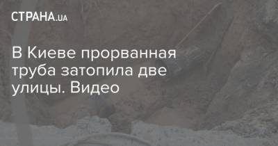 В Киеве прорванная труба затопила две улицы. Видео - strana.ua - Киев - Горловка - Донецкая обл.