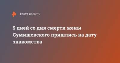 Ярослав Сумишевский - 9 дней со дня смерти жены Сумишевского пришлись на дату знакомства - ren.tv - Красноярск