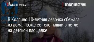 В Колпино 10-летняя девочка сбежала из дома, позже ее тело нашли в петле на детской площадке - ivbg.ru