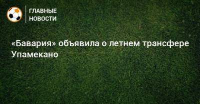 Хасан Салихамиджич - «Бавария» объявила о летнем трансфере Упамекано - bombardir.ru