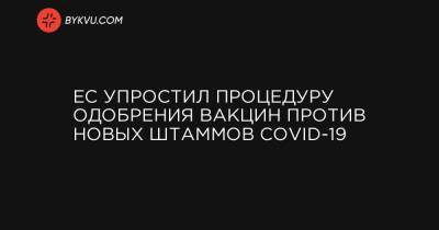 Стелла Кириакидес - ЕС упростил процедуру одобрения вакцин против новых штаммов COVID-19 - bykvu.com - Украина