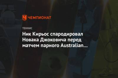 Ник Кирьос - Ник Кирьос спародировал Новака Джоковича перед матчем парного Australian Open. Видео - championat.com - Австралия - Голландия
