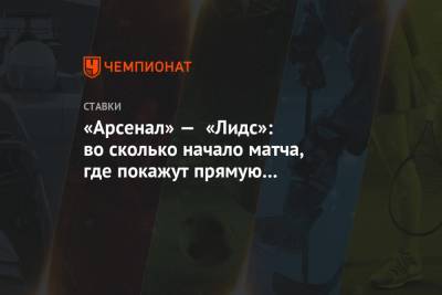 «Арсенал» — «Лидс»: во сколько начало матча, где покажут прямую трансляцию - championat.com - Англия