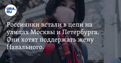 Юлия Навальная - Россиянки встали в цепи на улицах Москвы и Петербурга. Они хотят поддержать жену Навального. Фото - ura.news - Москва - Санкт-Петербург