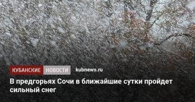 В предгорьях Сочи в ближайшие сутки пройдет сильный снег - kubnews.ru - Сочи - Краснодарский край