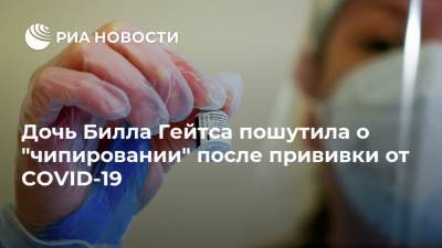 Вильям Гейтс - Билл Гейтс - Дочь Билла Гейтса пошутила о "чипировании" после прививки от COVID-19 - ria.ru - Москва - США
