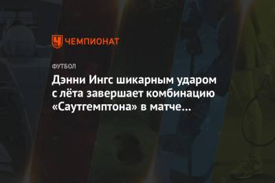 Дэнни Ингс шикарным ударом с лёта завершает комбинацию «Саутгемптона» в матче с «Вулвз» - championat.com