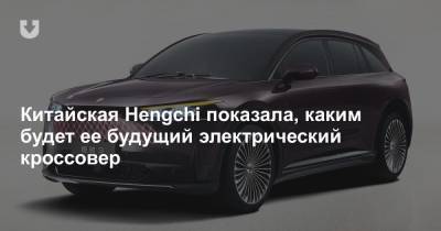 Китайская Hengchi показала, каким будет ее будущий электрический кроссовер - news.tut.by
