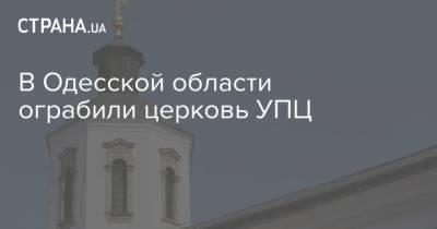 В Одесской области ограбили церковь УПЦ - strana.ua - Одесская обл.