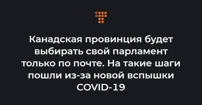 Канадская провинция будет выбирать свой парламент только по почте. На такие шаги пошли из-за новой вспышки COVID-19 - hromadske.ua - Канада