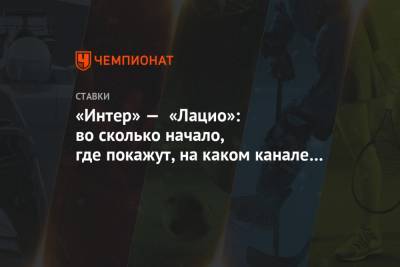 «Интер» — «Лацио»: во сколько начало, где покажут, на каком канале смотреть трансляцию - championat.com