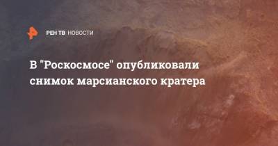 В "Роскосмосе" опубликовали снимок марсианского кратера - ren.tv