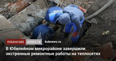 В Юбилейном микрорайоне завершили экстренные ремонтные работы на теплосетях - kubnews.ru - Краснодар