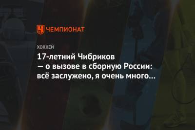 Никита Чибриков - 17-летний Чибриков — о вызове в сборную России: всё заслуженно, я очень много работал - championat.com - Чехия